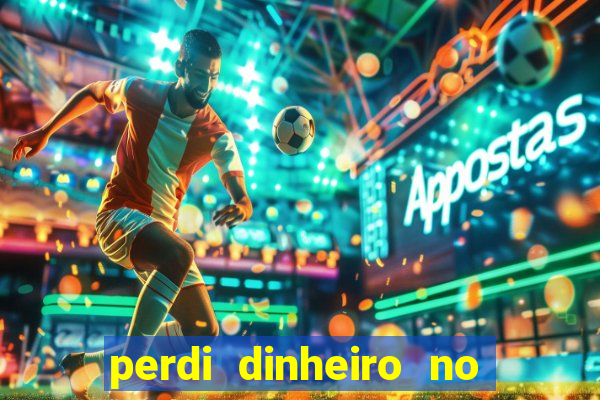 perdi dinheiro no jogo do tigre